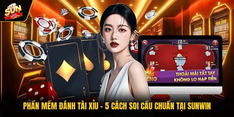 Phần Mềm Đánh Tài Xỉu - 5 Cách Soi Cầu Chuẩn Tại Sunwin