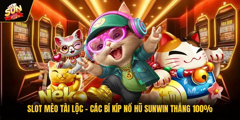 Slot Mèo Tài Lộc - Các Bí Kíp Nổ Hũ Sunwin Thắng 100%