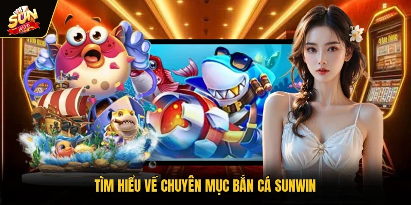 Tìm hiểu về chuyên mục bắn cá Sunwin